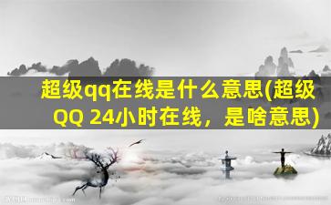 超级qq在线是什么意思(超级QQ 24小时在线，是啥意思)